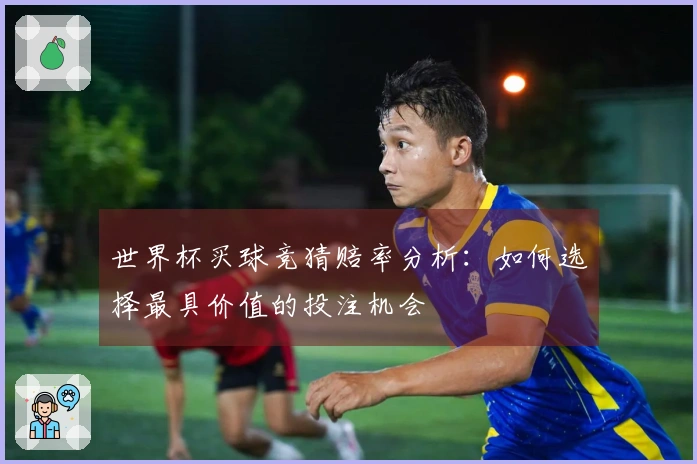 世界杯买球竞猜赔率分析：如何选择最具价值的投注机会
