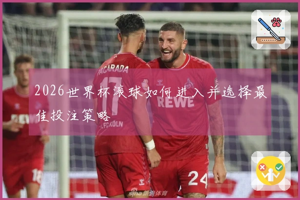 2026世界杯滚球如何进入并选择最佳投注策略