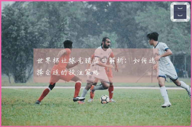 世界杯让球竞猜盘口解析：如何选择合适的投注策略