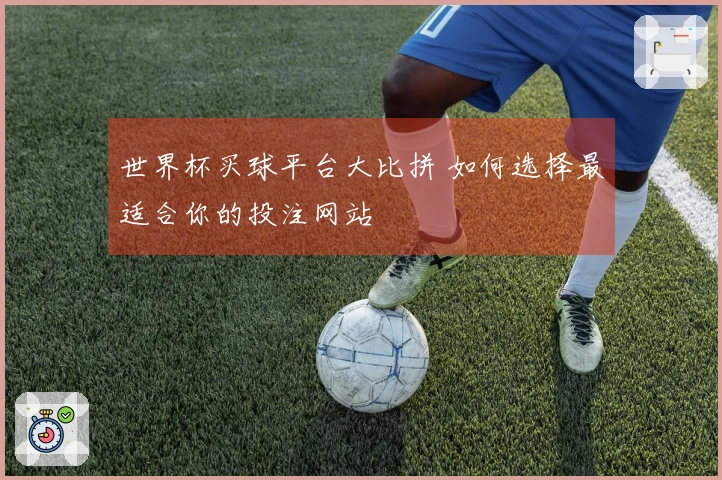 世界杯买球平台大比拼 如何选择最适合你的投注网站