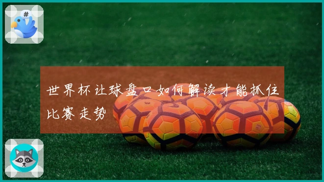 世界杯让球盘口如何解读才能抓住比赛走势