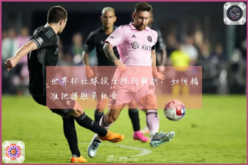 世界杯让球投注规则解析，如何精准把握胜负机会