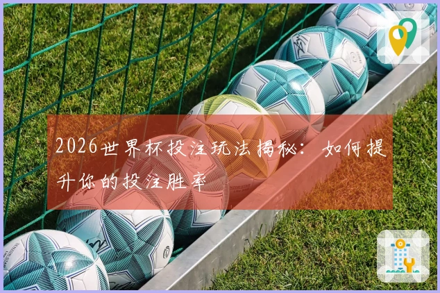 2026世界杯投注玩法揭秘:如何提升你的投注胜率