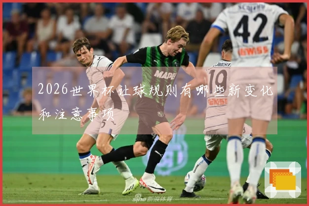 2026世界杯让球规则有哪些新变化和注意事项