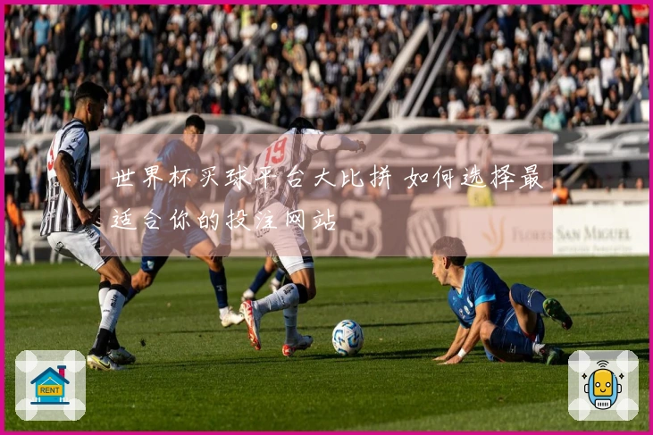 世界杯买球平台大比拼 如何选择最适合你的投注网站
