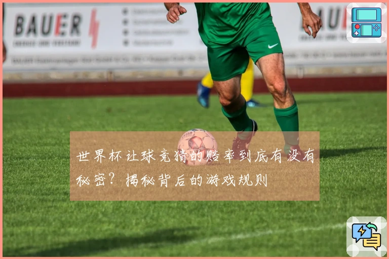 世界杯让球竞猜的赔率到底有没有秘密？揭秘背后的游戏规则