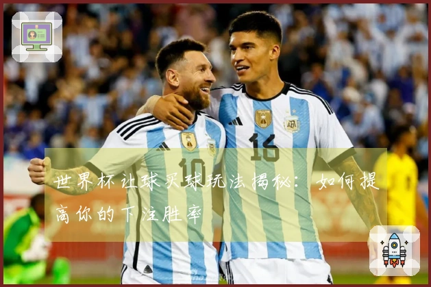 世界杯让球买球玩法揭秘：如何提高你的下注胜率