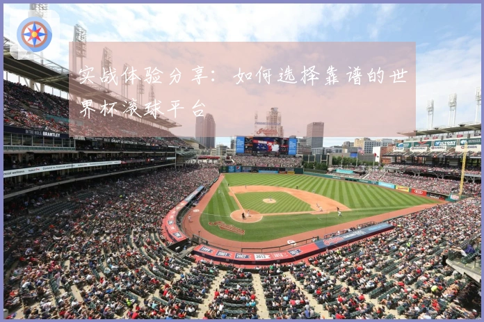 实战体验分享：如何选择靠谱的世界杯滚球平台