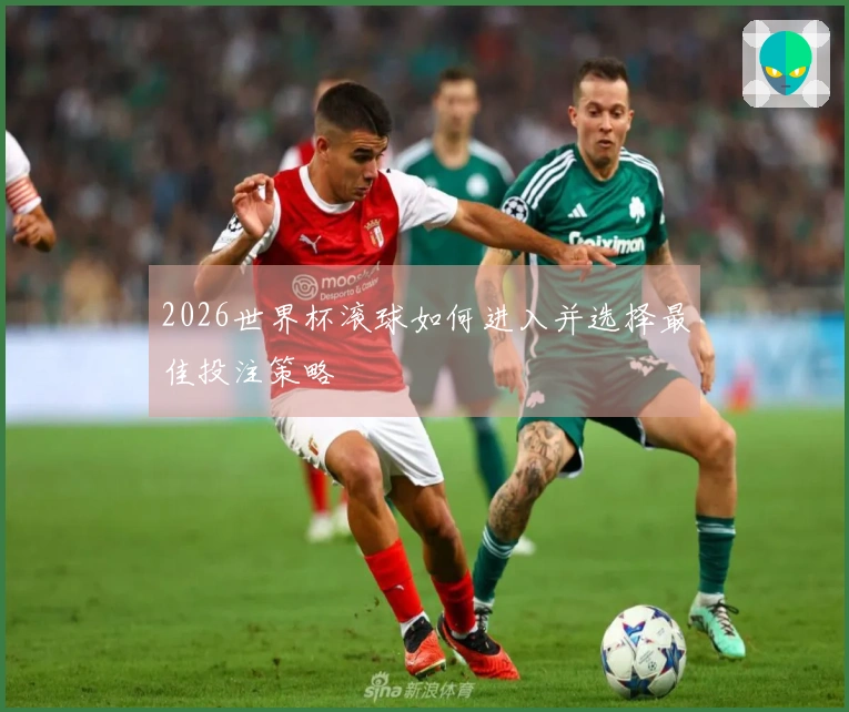 2026世界杯滚球如何进入并选择最佳投注策略