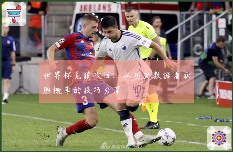 世界杯竞猜投注：从历史数据看获胜概率的技巧分享