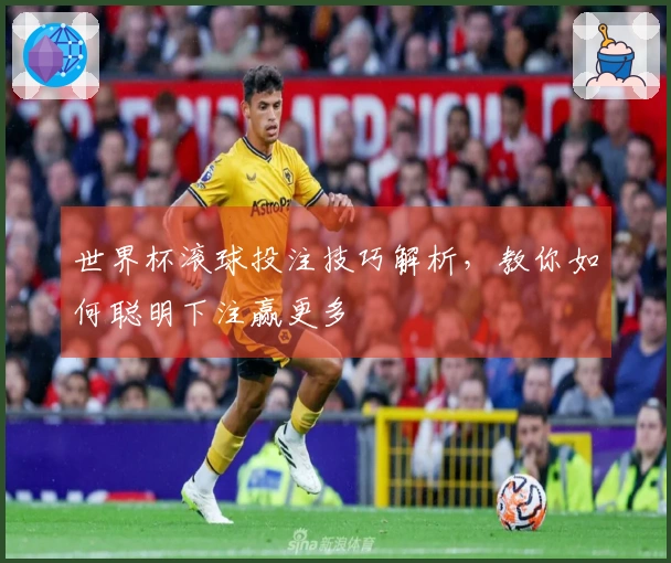 世界杯滚球投注技巧解析，教你如何聪明下注赢更多