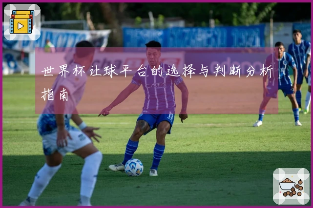 世界杯让球平台的选择与判断分析指南