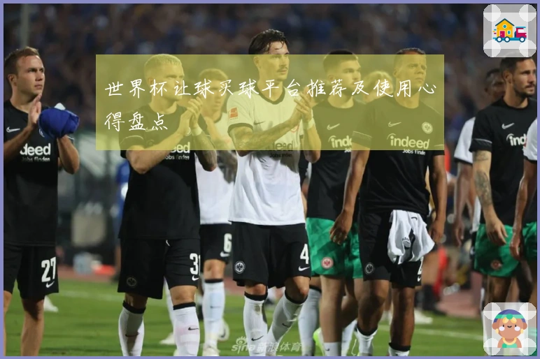 世界杯让球买球平台推荐及使用心得盘点