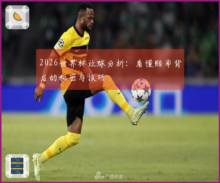 2026世界杯让球分析：看懂赔率背后的秘密与技巧